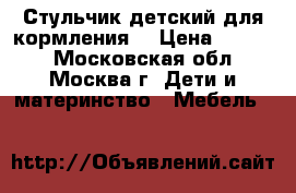 Стульчик детский для кормления. › Цена ­ 5 000 - Московская обл., Москва г. Дети и материнство » Мебель   